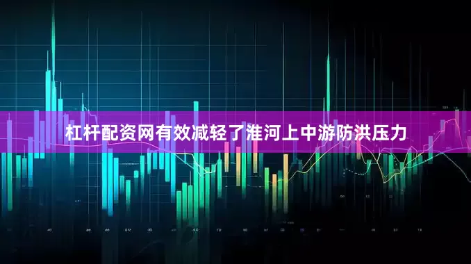 杠杆配资网有效减轻了淮河上中游防洪压力
