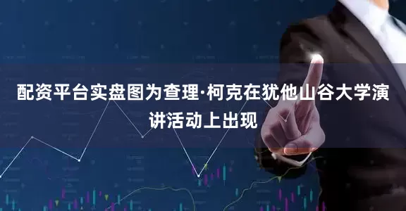 配资平台实盘图为查理·柯克在犹他山谷大学演讲活动上出现