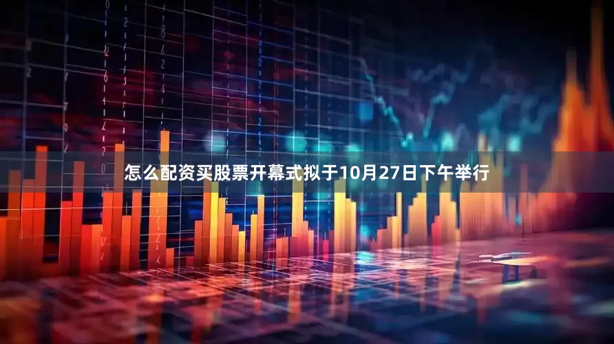 怎么配资买股票开幕式拟于10月27日下午举行