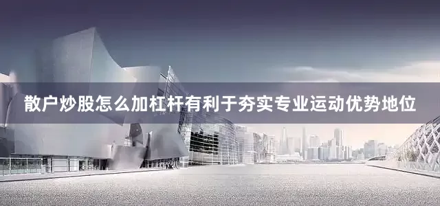 散户炒股怎么加杠杆有利于夯实专业运动优势地位