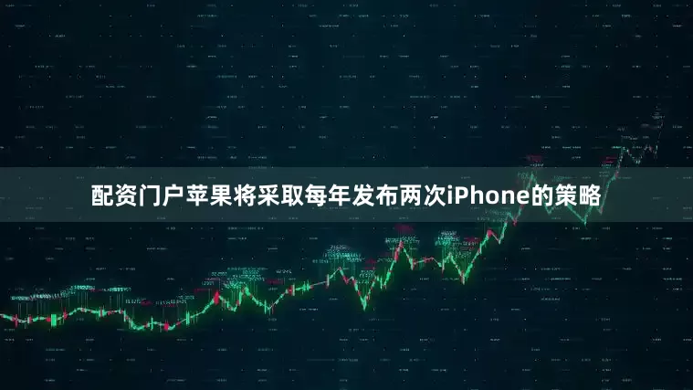 配资门户苹果将采取每年发布两次iPhone的策略