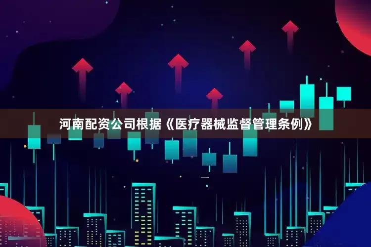 河南配资公司根据《医疗器械监督管理条例》