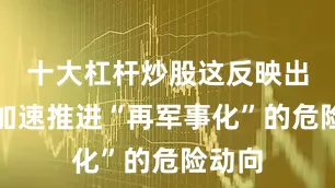 十大杠杆炒股这反映出日本加速推进“再军事化”的危险动向