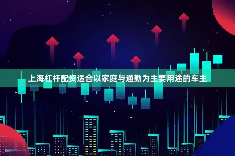 上海杠杆配资适合以家庭与通勤为主要用途的车主