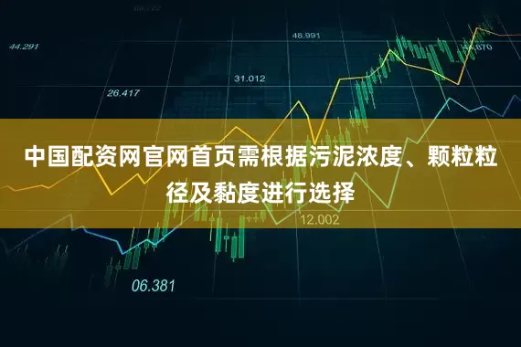 中国配资网官网首页需根据污泥浓度、颗粒粒径及黏度进行选择