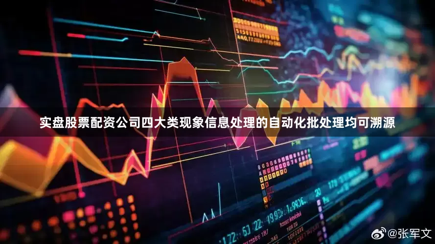 实盘股票配资公司四大类现象信息处理的自动化批处理均可溯源