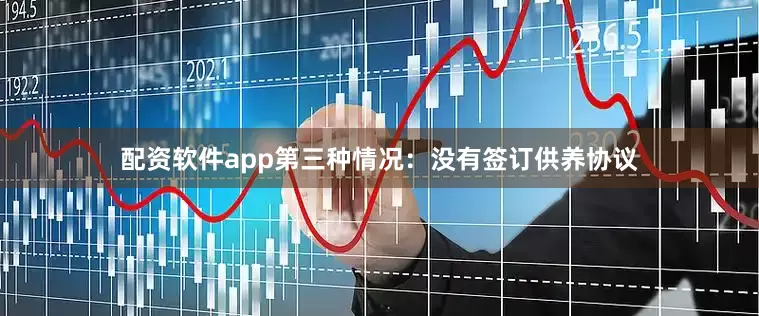 配资软件app第三种情况：没有签订供养协议