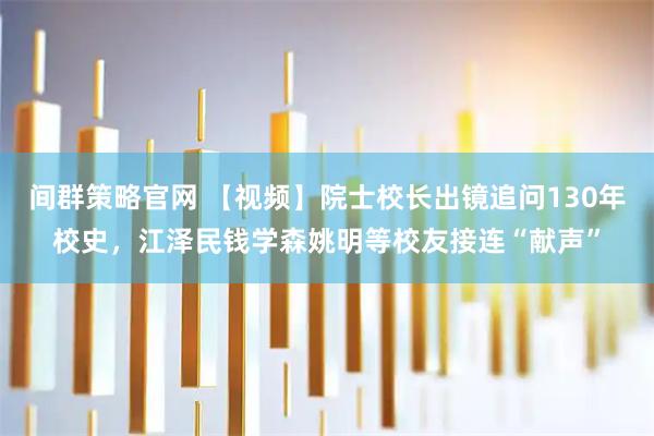 间群策略官网 【视频】院士校长出镜追问130年校史，江泽民钱学森姚明等校友接连“献声”