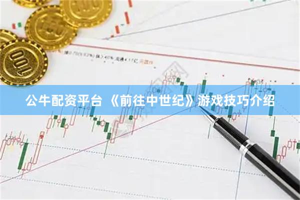 公牛配资平台 《前往中世纪》游戏技巧介绍