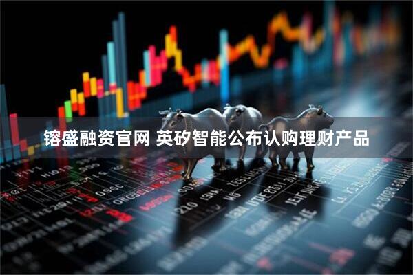镕盛融资官网 英矽智能公布认购理财产品
